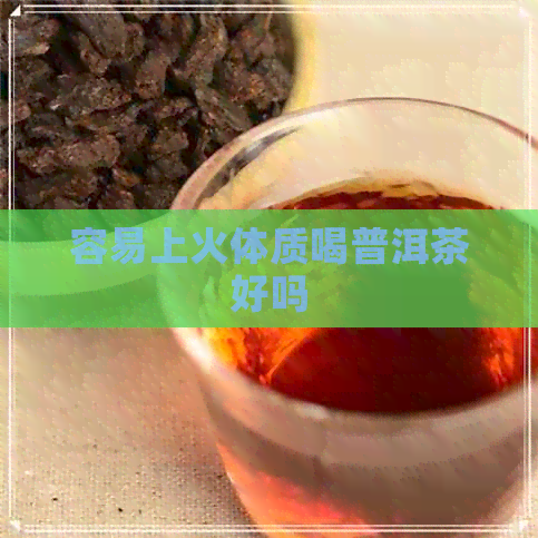 容易上火体质喝普洱茶好吗