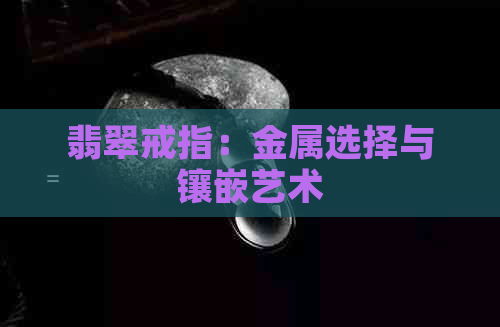 翡翠戒指：金属选择与镶嵌艺术