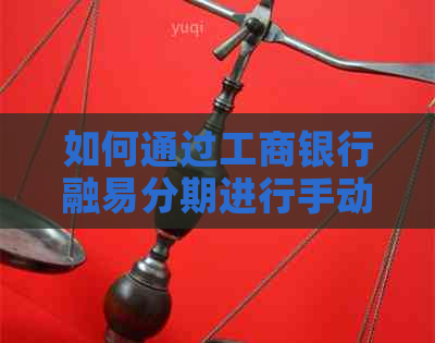 如何通过工商银行融易分期进行手动还款操作指南