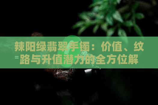 辣阳绿翡翠手镯：价值、纹路与升值潜力的全方位解析