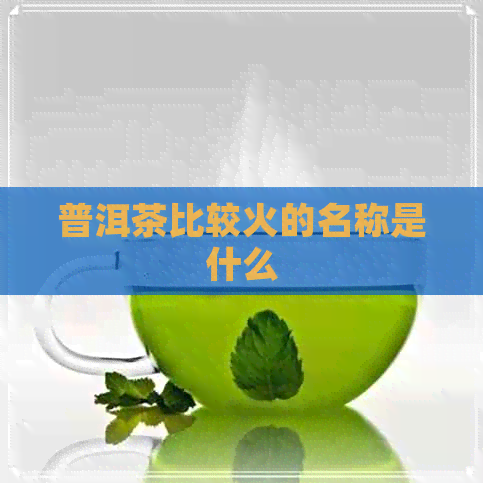 普洱茶比较火的名称是什么