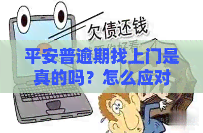 平安普逾期找上门是真的吗？怎么应对？逾期几天会吗？