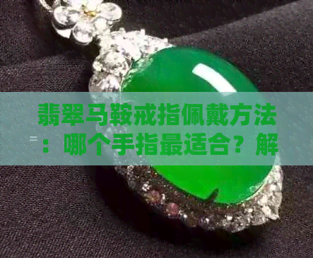 翡翠马鞍戒指佩戴方法：哪个手指最适合？解答常见疑惑