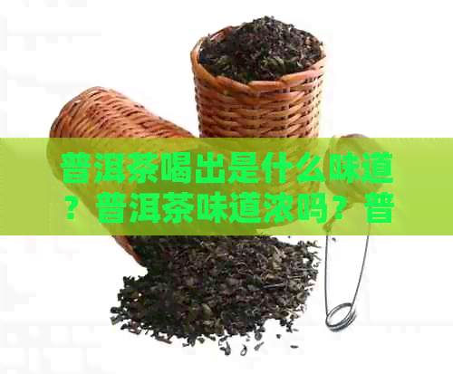 普洱茶喝出是什么味道？普洱茶味道浓吗？普洱茶味道很淡咋回事？