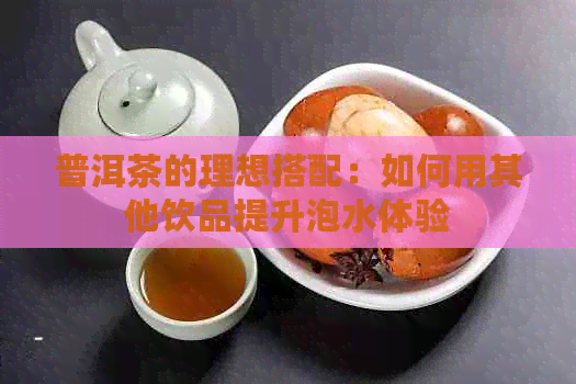 普洱茶的理想搭配：如何用其他饮品提升泡水体验