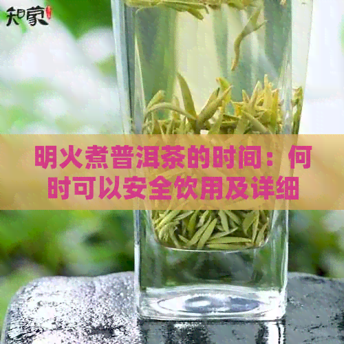 明火煮普洱茶的时间：何时可以安全饮用及详细步骤解析