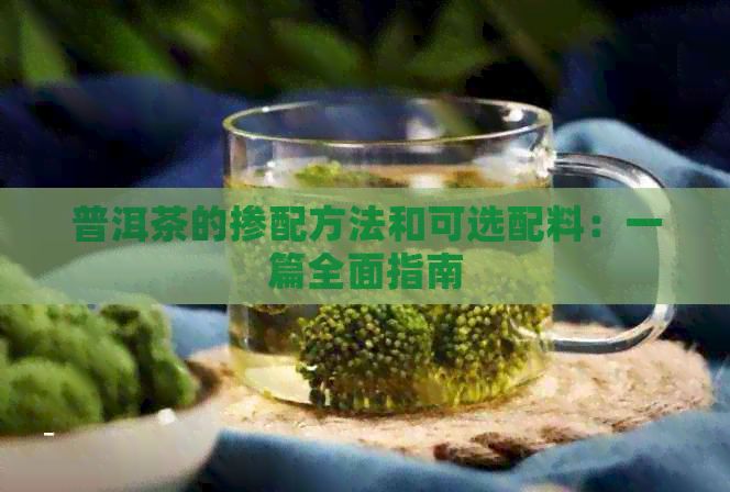 普洱茶的掺配方法和可选配料：一篇全面指南