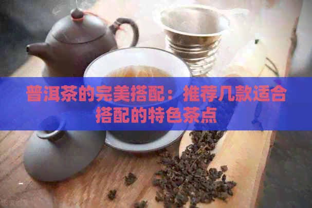 普洱茶的完美搭配：推荐几款适合搭配的特色茶点