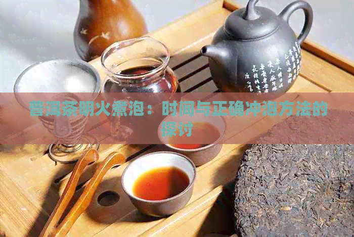 普洱茶明火煮泡：时间与正确冲泡方法的探讨