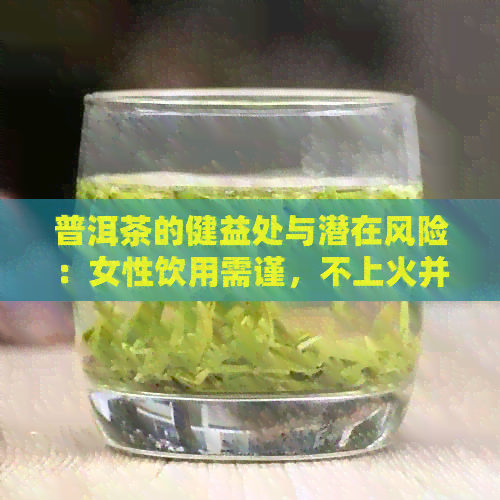 普洱茶的健益处与潜在风险：女性饮用需谨，不上火并非绝对