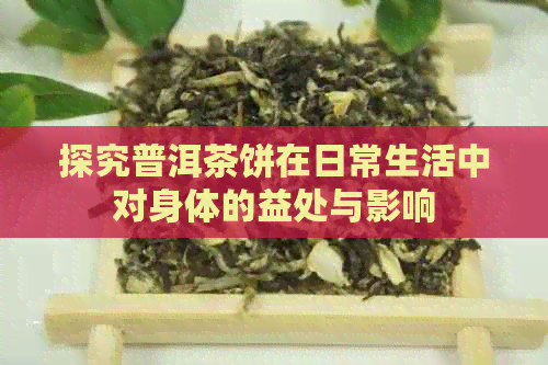 探究普洱茶饼在日常生活中对身体的益处与影响