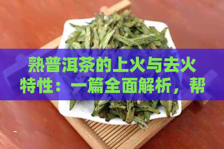 熟普洱茶的上火与去火特性：一篇全面解析，帮助你选择最适合你的茶叶