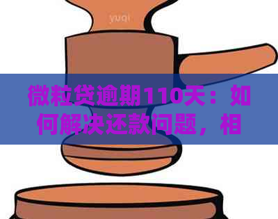 微粒贷逾期110天：如何解决还款问题，相关政策解读与逾期后果分析