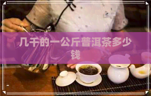 几千的一公斤普洱茶多少钱