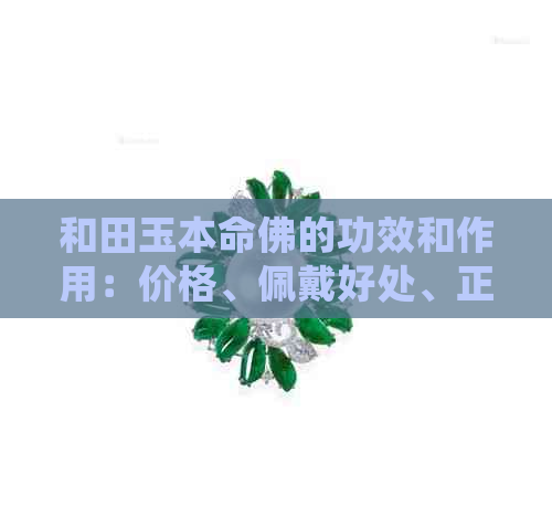 和田玉本命佛的功效和作用：价格、佩戴好处、正品售价、灵性强吗、保养方法