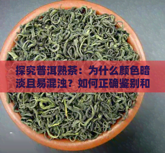 探究普洱熟茶：为什么颜色暗淡且易混浊？如何正确鉴别和保养？