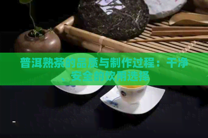 普洱熟茶的品质与制作过程：干净、安全的饮用选择