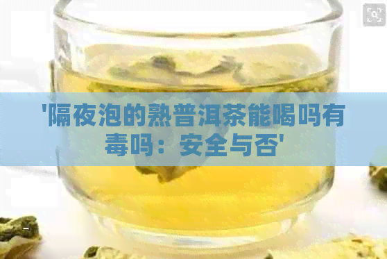 '隔夜泡的熟普洱茶能喝吗有吗：安全与否'