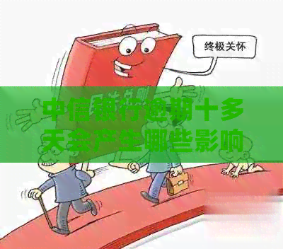 中信银行逾期十多天会产生哪些影响？如何解决逾期问题并减少信用损失？