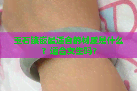 玉石镶嵌最适合的材质是什么？适合女生吗？