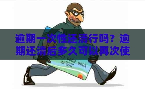 逾期一次性还清行吗？逾期还清后多久可以再次使用？