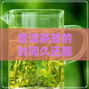 普洱茶放的时间久还能喝吗