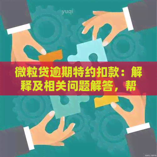 微粒贷逾期特约扣款：解释及相关问题解答，帮助您避免逾期影响