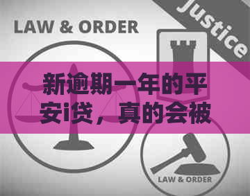 新逾期一年的平安i贷，真的会被起诉吗？安普公司会采取哪些行动？