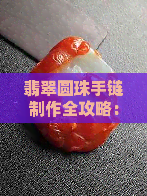 翡翠圆珠手链制作全攻略：视频教程，从珠子选择到最终装饰