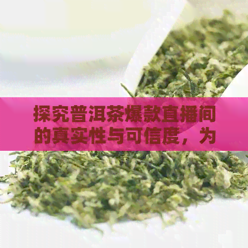 探究普洱茶爆款直播间的真实性与可信度，为你购买普洱茶提供全面指导