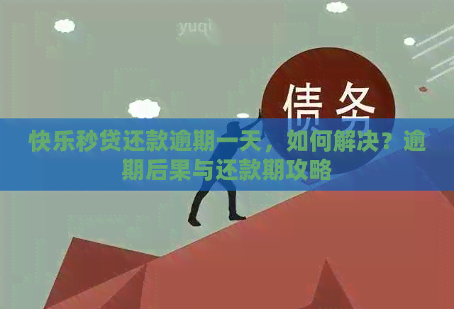 快乐秒贷还款逾期一天，如何解决？逾期后果与还款期攻略