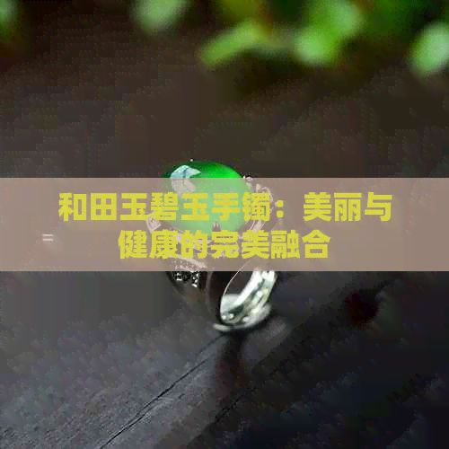 和田玉碧玉手镯：美丽与健康的完美融合