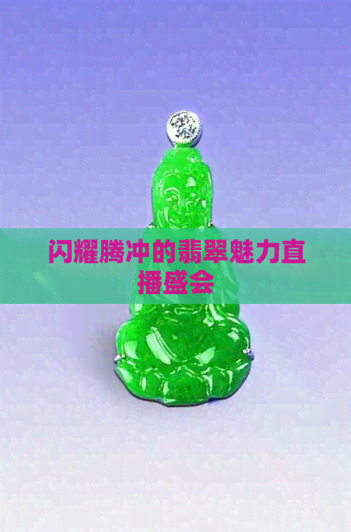 闪耀腾冲的翡翠魅力直播盛会