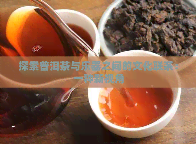 探索普洱茶与乐器之间的文化联系：一种新视角