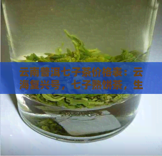 云南普洱七子茶价格表：云海复兴号，七子熟饼茶，生茶及价格信息全解析