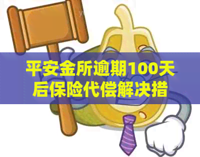 平安金所逾期100天后保险代偿解决措：我如何应对和还款？