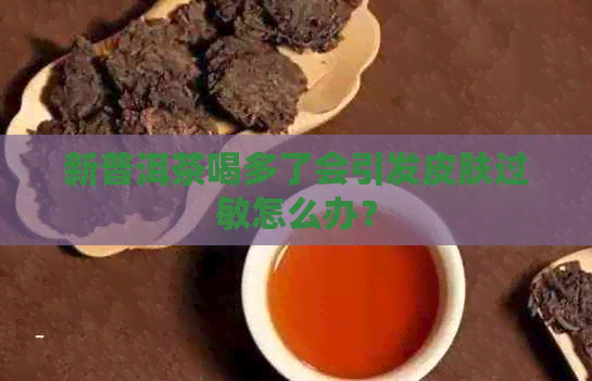 新普洱茶喝多了会引发皮肤过敏怎么办？