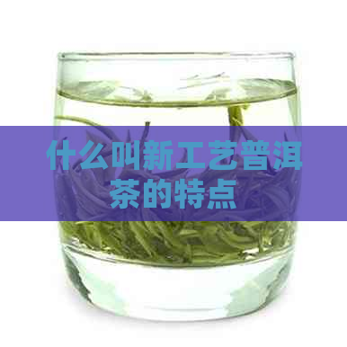 什么叫新工艺普洱茶的特点