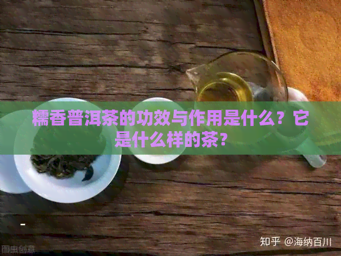 糯香普洱茶的功效与作用是什么？它是什么样的茶？