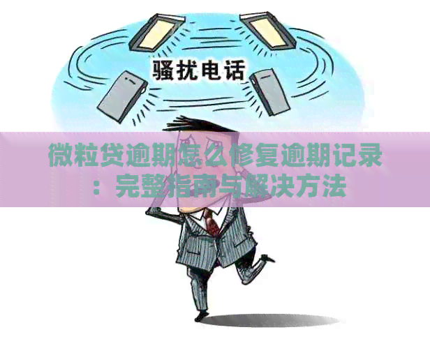 微粒贷逾期怎么修复逾期记录：完整指南与解决方法