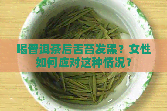 喝普洱茶后舌苔发黑？女性如何应对这种情况？