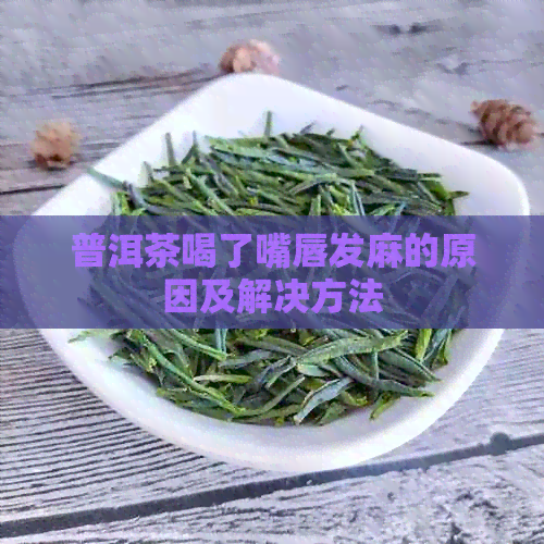 普洱茶喝了嘴唇发麻的原因及解决方法