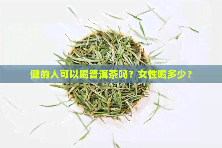 健的人可以喝普洱茶吗？女性喝多少？