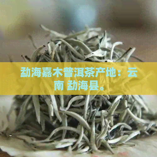 勐海嘉木普洱茶产地：云南 勐海县。