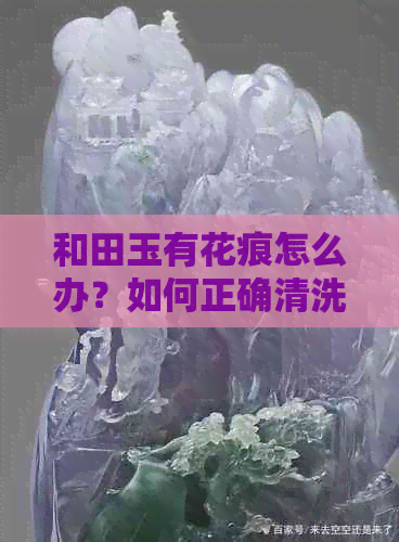 和田玉有花痕怎么办？如何正确清洗保持干净亮丽？