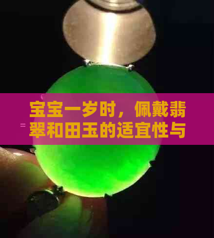 宝宝一岁时，佩戴翡翠和田玉的适宜性与选择：孩子佩戴珠宝的考量与建议