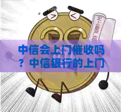 中信会上门吗？中信银行的上门方式及相关通知方式是什么？