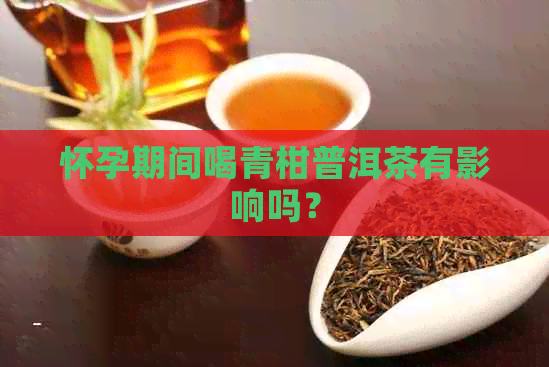 怀孕期间喝青柑普洱茶有影响吗？