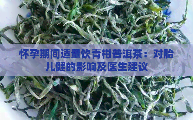 怀孕期间适量饮青柑普洱茶：对胎儿健的影响及医生建议