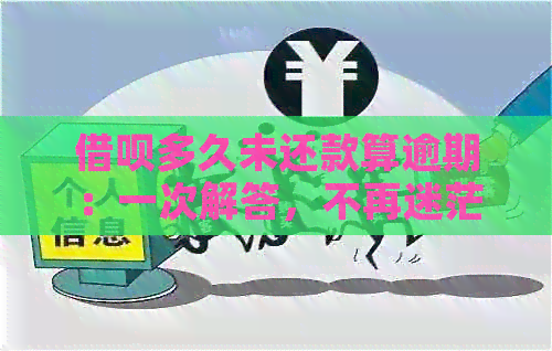 借呗多久未还款算逾期：一次解答，不再迷茫